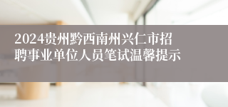 2024贵州黔西南州兴仁市招聘事业单位人员笔试温馨提示