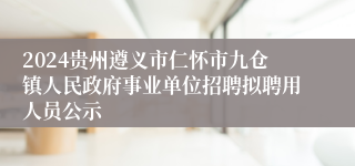 2024贵州遵义市仁怀市九仓镇人民政府事业单位招聘拟聘用人员公示