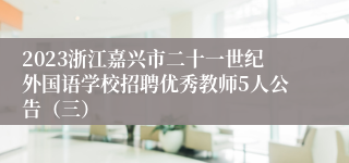 2023浙江嘉兴市二十一世纪外国语学校招聘优秀教师5人公告（三）