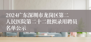 2024广东深圳市龙岗区第二人民医院第二十二批拟录用聘员名单公示