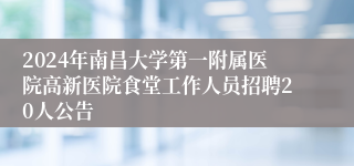 2024年南昌大学第一附属医院高新医院食堂工作人员招聘20人公告