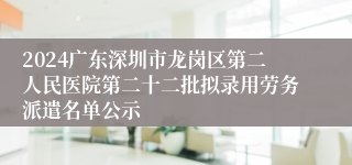 2024广东深圳市龙岗区第二人民医院第二十二批拟录用劳务派遣名单公示