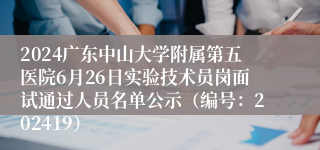 2024广东中山大学附属第五医院6月26日实验技术员岗面试通过人员名单公示（编号：202419）