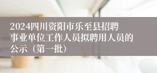 2024四川资阳市乐至县招聘事业单位工作人员拟聘用人员的公示（第一批）