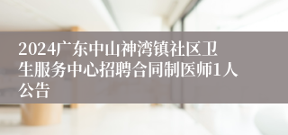 2024广东中山神湾镇社区卫生服务中心招聘合同制医师1人公告