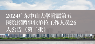 2024广东中山大学附属第五医院招聘事业单位工作人员26人公告（第二批）