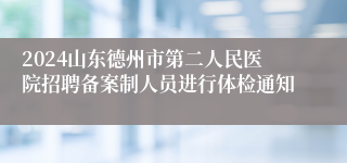 2024山东德州市第二人民医院招聘备案制人员进行体检通知