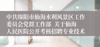 中共绵阳市仙海水利风景区工作委员会党群工作部  关于仙海人民医院公开考核招聘专业技术人员  的补充公告