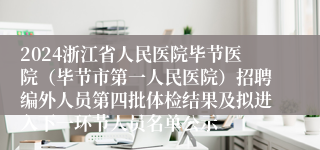 2024浙江省人民医院毕节医院（毕节市第一人民医院）招聘编外人员第四批体检结果及拟进入下一环节人员名单公示