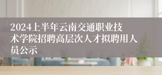 2024上半年云南交通职业技术学院招聘高层次人才拟聘用人员公示