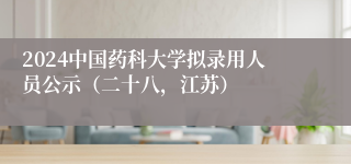 2024中国药科大学拟录用人员公示（二十八，江苏）