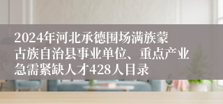 2024年河北承德围场满族蒙古族自治县事业单位、重点产业急需紧缺人才428人目录