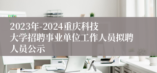 2023年-2024重庆科技大学招聘事业单位工作人员拟聘人员公示