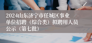 2024山东济宁市任城区事业单位招聘（综合类）拟聘用人员公示（第七批）