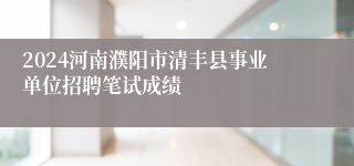 2024河南濮阳市清丰县事业单位招聘笔试成绩