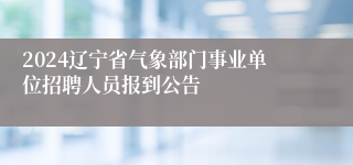 2024辽宁省气象部门事业单位招聘人员报到公告