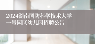 2024湖南国防科学技术大学一号园区幼儿园招聘公告