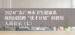 2024广东广州市卫生健康系统校园招聘“优才计划”拟聘用人员公示（七）