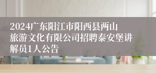 2024广东阳江市阳西县两山旅游文化有限公司招聘泰安堡讲解员1人公告