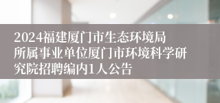 2024福建厦门市生态环境局所属事业单位厦门市环境科学研究院招聘编内1人公告