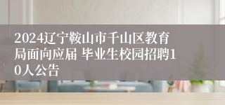 2024辽宁鞍山市千山区教育局面向应届 毕业生校园招聘10人公告