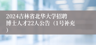 2024吉林省​北华大学招聘博士人才22人公告（1号补充）