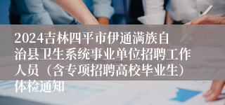 2024吉林四平市伊通满族自治县卫生系统事业单位招聘工作人员（含专项招聘高校毕业生）体检通知