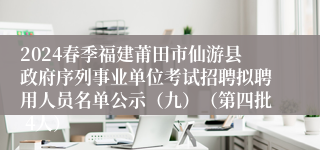 2024春季福建莆田市仙游县政府序列事业单位考试招聘拟聘用人员名单公示（九）（第四批 4人）