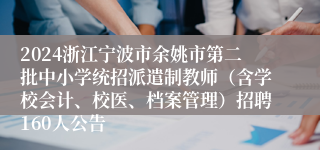 2024浙江宁波市余姚市第二批中小学统招派遣制教师（含学校会计、校医、档案管理）招聘160人公告