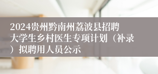2024贵州黔南州荔波县招聘大学生乡村医生专项计划（补录）拟聘用人员公示