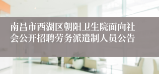 南昌市西湖区朝阳卫生院面向社会公开招聘劳务派遣制人员公告