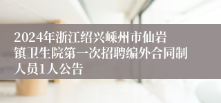 2024年浙江绍兴嵊州市仙岩镇卫生院第一次招聘编外合同制人员1人公告