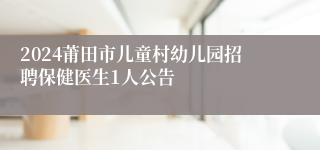 2024莆田市儿童村幼儿园招聘保健医生1人公告