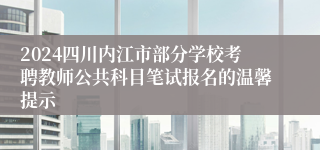 2024四川内江市部分学校考聘教师公共科目笔试报名的温馨提示