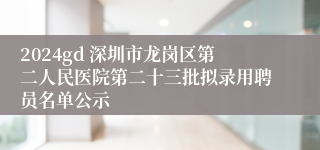2024gd 深圳市龙岗区第二人民医院第二十三批拟录用聘员名单公示