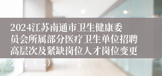 2024江苏南通市卫生健康委员会所属部分医疗卫生单位招聘高层次及紧缺岗位人才岗位变更公告（二）