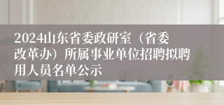 2024山东省委政研室（省委改革办）所属事业单位招聘拟聘用人员名单公示