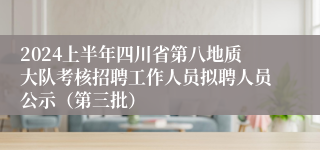 2024上半年四川省第八地质大队考核招聘工作人员拟聘人员公示（第三批）