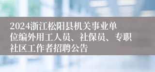 2024浙江松阳县机关事业单位编外用工人员、社保员、专职社区工作者招聘公告