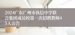 2024广东广州市执信中学联合集团成员校第一次招聘教师45人公告
