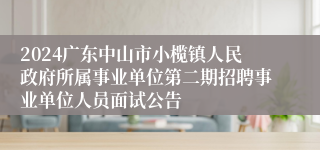 2024广东中山市小榄镇人民政府所属事业单位第二期招聘事业单位人员面试公告