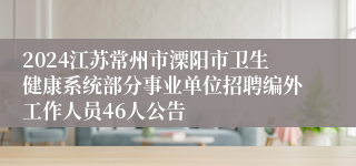 2024江苏常州市溧阳市卫生健康系统部分事业单位招聘编外工作人员46人公告