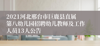 2021河北邢台市巨鹿县直属第八幼儿园招聘幼儿教师及工作人员13人公告