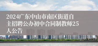 2024广东中山市南区街道自主招聘公办初中合同制教师25人公告