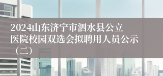 2024山东济宁市泗水县公立医院校园双选会拟聘用人员公示（二）