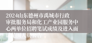 2024山东德州市禹城市行政审批服务局和化工产业园服务中心两单位招聘笔试成绩及进入面试范围人员公告