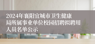 2024年襄阳宜城市卫生健康局所属事业单位校园招聘拟聘用人员名单公示