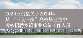 2024三台县关于2024年从 “三支一扶”高校毕业生中考核招聘乡镇事业单位工作人员的公告