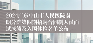 2024广东中山市人民医院南朗分院第四期招聘合同制人员面试成绩及入围体检名单公布