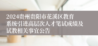 2024贵州贵阳市花溪区教育系统引进高层次人才笔试成绩及试教相关事宜公告